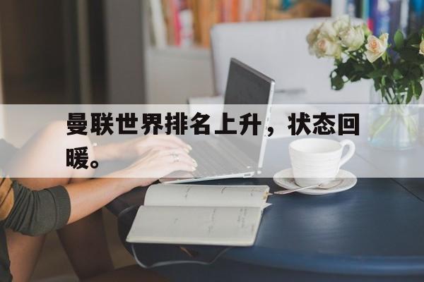半岛bandao体育-曼联世界排名上升，状态回暖。