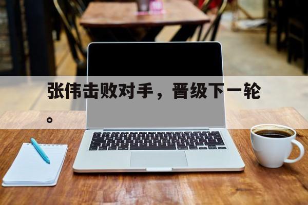 半岛bandao体育-张伟击败对手，晋级下一轮。
