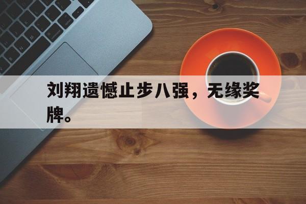 半岛bandao体育-刘翔遗憾止步八强，无缘奖牌。