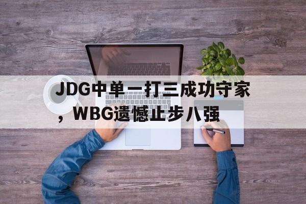 APP下载-JDG中单一打三成功守家，WBG遗憾止步八强