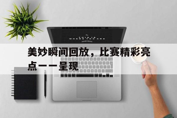 半岛bandao体育-美妙瞬间回放，比赛精彩亮点一一呈现