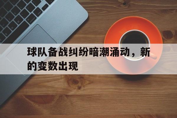 APP下载-球队备战纠纷暗潮涌动，新的变数出现
