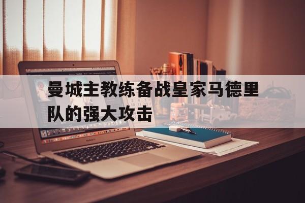 安全性建议-曼城主教练备战皇家马德里队的强大攻击