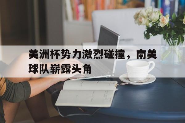 APP下载-美洲杯势力激烈碰撞，南美球队崭露头角