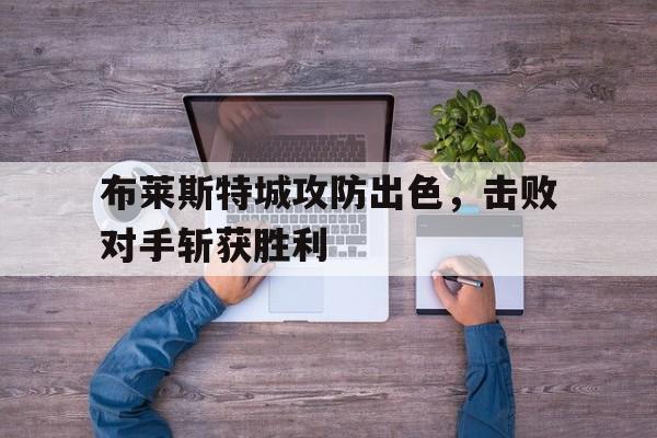 半岛bandao体育-布莱斯特城攻防出色，击败对手斩获胜利
