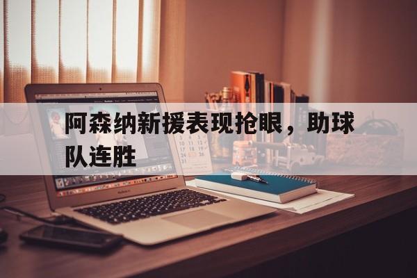 半岛bandao体育-阿森纳新援表现抢眼，助球队连胜