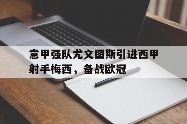 半岛bandao体育-意甲强队尤文图斯引进西甲射手梅西，备战欧冠