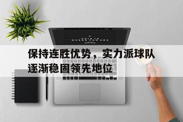 安装步骤-保持连胜优势，实力派球队逐渐稳固领先地位