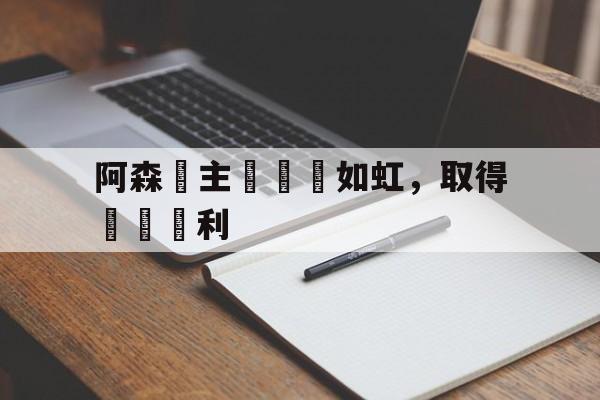 官方入口-阿森納主場氣勢如虹，取得連續勝利